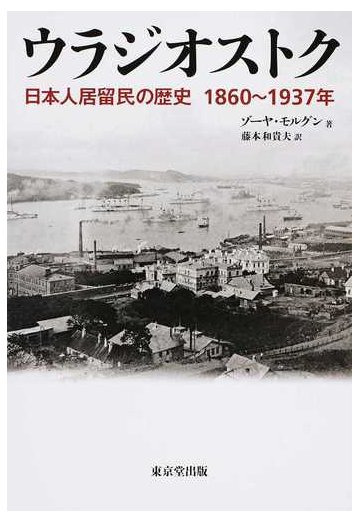 ウラジオストク 日本人居留民の歴史１８６０ １９３７年の通販 ゾーヤ モルグン 藤本 和貴夫 紙の本 Honto本の通販ストア