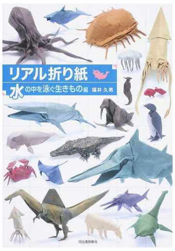 リアル折り紙 1枚の紙からつくる驚きのアート 水の中を泳ぐ生きもの編の通販 福井久男 紙の本 Honto本の通販ストア
