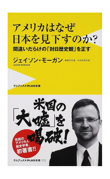 アメリカはなぜ日本を見下すのか 間違いだらけの 対日歴史観 を正すの通販 ジェイソン モーガン ワニブックスplus新書 紙の本 Honto本の通販ストア