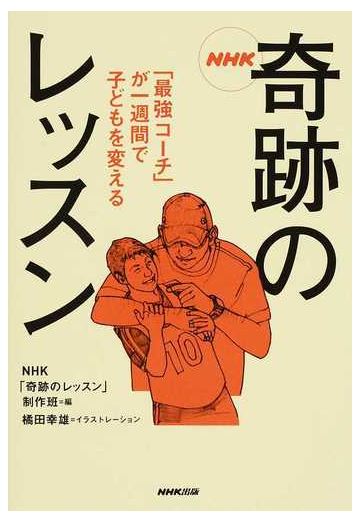 ｎｈｋ奇跡のレッスン 最強コーチ が一週間で子どもを変えるの通販 ｎｈｋ 奇跡のレッスン 制作班 橘田 幸雄 紙の本 Honto本の通販ストア