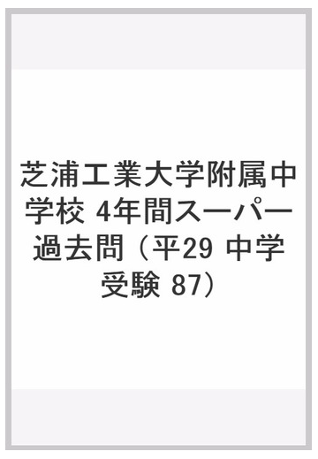 ４年間スーパー過去問８７芝浦工業大学附属中学校 平成２９年度用の通販 紙の本 Honto本の通販ストア