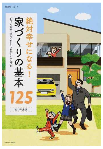 絶対幸せになる 家づくりの基本１２５ いちばん最初に読んでおきたい家づくりの入門書 ２０１７年度版の通販 エクスナレッジムック 紙の本 Honto本の通販ストア