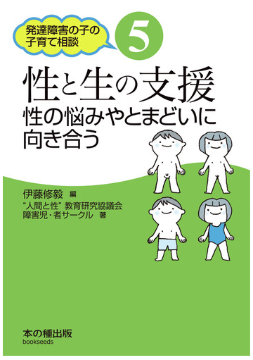 発達障害の子の子育て相談 ５ 性と生の支援の通販 伊藤 修毅 人間と性 教育研究協議会障害児 者サークル 紙の本 Honto本の通販ストア