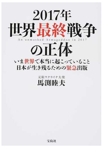 ２０１７年世界最終戦争の正体 いま世界で本当に起こっていること日本が生き残るための緊急出版の通販 馬渕 睦夫 紙の本 Honto本の通販ストア