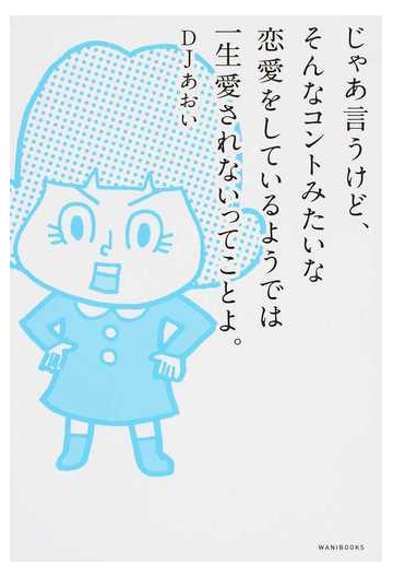 じゃあ言うけど そんなコントみたいな恋愛をしているようでは一生愛されないってことよ の通販 ｄｊあおい 紙の本 Honto本の通販ストア