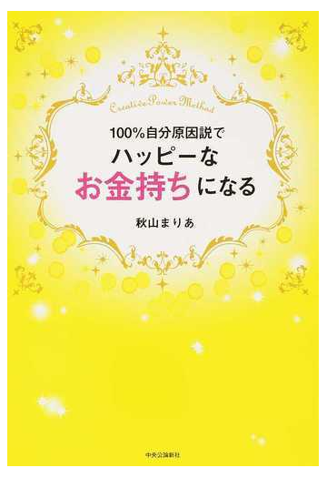 １００ 自分原因説でハッピーなお金持ちになる ｃｒｅａｔｉｖｅ ｐｏｗｅｒ ｍｅｔｈｏｄの通販 秋山まりあ 紙の本 Honto本の通販ストア