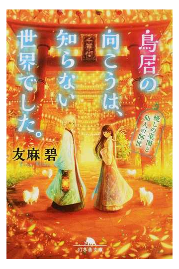 鳥居の向こうは 知らない世界でした １ 癒しの薬園と仙人の師匠の通販 友麻碧 幻冬舎文庫 紙の本 Honto本の通販ストア