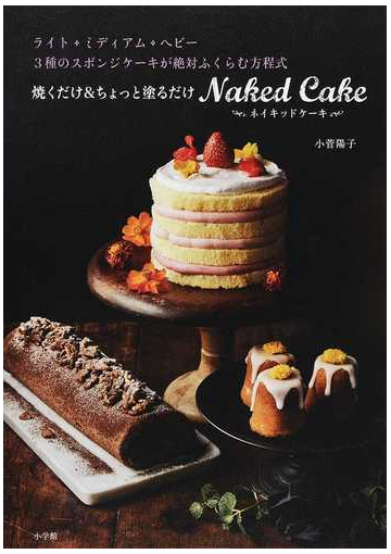 焼くだけ ちょっと塗るだけｎａｋｅｄ ｃａｋｅ ライト ミディアム ヘビー３種のスポンジケーキが絶対ふくらむ方程式の通販 小菅陽子 紙 の本 Honto本の通販ストア