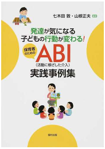 発達が気になる子どもの行動が変わる 保育者のためのａｂｉ 活動に根ざした介入 実践事例集の通販 七木田 敦 山根 正夫 紙の本 Honto本の通販ストア