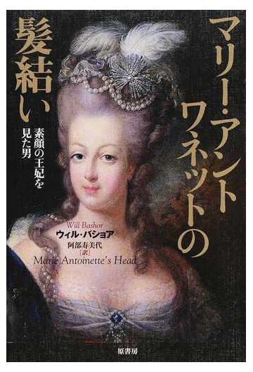 マリー アントワネットの髪結い 素顔の王妃を見た男の通販 ウィル バショア 阿部 寿美代 紙の本 Honto本の通販ストア