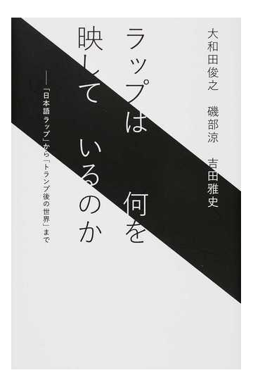 ラップは何を映しているのか 日本語ラップ から トランプ後の世界 までの通販 大和田 俊之 磯部 涼 紙の本 Honto本の通販ストア