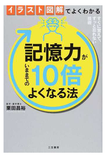 イラスト図解でよくわかる記憶力がいままでの１０倍よくなる法 すぐに覚えて ずっと忘れない技術の通販 栗田 昌裕 紙の本 Honto本の通販ストア