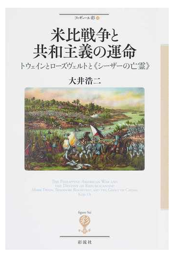 米比戦争と共和主義の運命 トウェインとローズヴェルトと シーザーの亡霊 の通販 大井 浩二 紙の本 Honto本の通販ストア