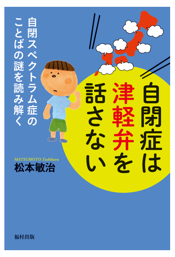 自閉症は津軽弁を話さない 自閉スペクトラム症のことばの謎を読み解くの通販 松本 敏治 紙の本 Honto本の通販ストア