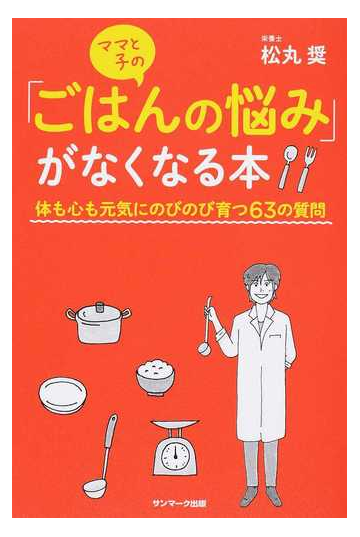 ママと子の ごはんの悩み がなくなる本 体も心も元気にのびのび育つ６３の質問の通販 松丸奨 紙の本 Honto本の通販ストア