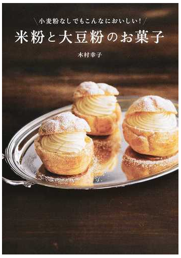 小麦粉なしでもこんなにおいしい 米粉と大豆粉のお菓子の通販 木村幸子 紙の本 Honto本の通販ストア