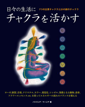 日々の生活にチャクラを活かす ７つの主要チャクラと２１の副のチャクラの通販 パトリシア マーシア 吉井 知代子 紙の本 Honto本の通販ストア