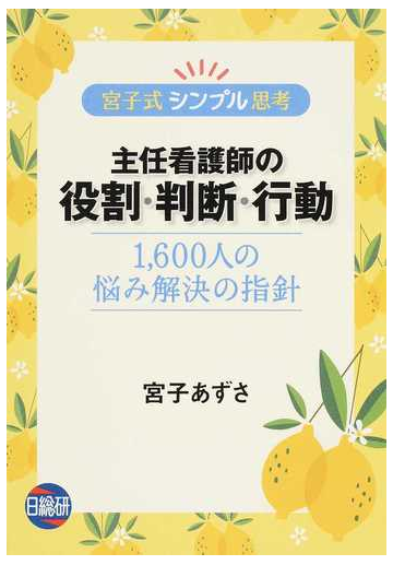 主任看護師の役割 判断 行動 宮子式シンプル思考 １ ６００人の悩み解決の指針の通販 宮子 あずさ 紙の本 Honto本の通販ストア