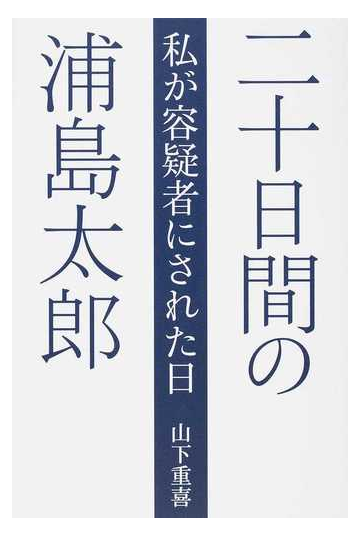 二十日間の浦島太郎 私が容疑者にされた日の通販 山下 重喜 紙の本 Honto本の通販ストア