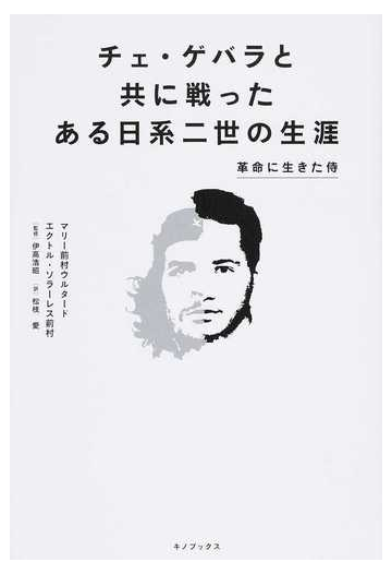 チェ ゲバラと共に戦ったある日系二世の生涯 革命に生きた侍の通販 マリー前村ウルタード エクトル ソラーレス前村 紙の本 Honto本の通販ストア