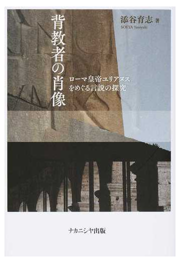 背教者の肖像 ローマ皇帝ユリアヌスをめぐる言説の探究の通販 添谷 育志 紙の本 Honto本の通販ストア