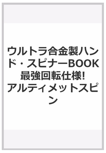 ウルトラ合金製ハンド スピナーbook 最強回転仕様 アルティメットスピンの通販 紙の本 Honto本の通販ストア