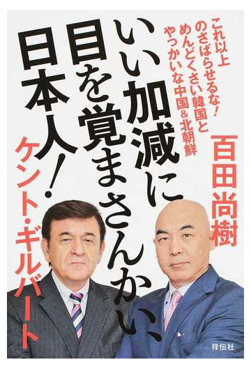 いい加減に目を覚まさんかい 日本人 これ以上のさばらせるな めんどくさい韓国とやっかいな中国 北朝鮮の通販 百田尚樹 ケント ギルバート 紙の本 Honto本の通販ストア