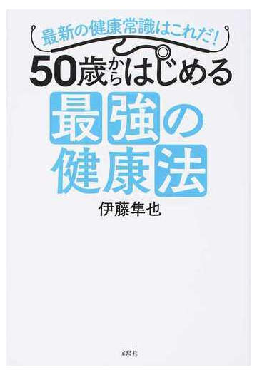 ５０歳からはじめる最強の健康法 最新の健康常識はこれだ の通販 伊藤 隼也 紙の本 Honto本の通販ストア