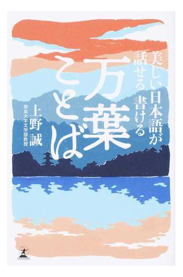 美しい日本語が話せる書ける万葉ことばの通販 上野誠 紙の本 Honto本の通販ストア