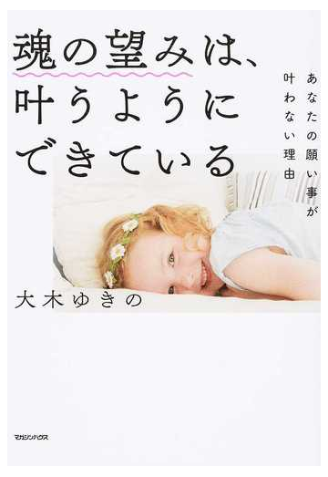 魂の望みは 叶うようにできている あなたの願い事が叶わない理由の通販 大木ゆきの 紙の本 Honto本の通販ストア