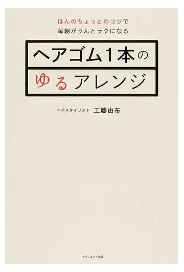 ヘアゴム１本のゆるアレンジ ほんのちょっとのコツで毎朝がうんとラクになるの通販 工藤 由布 紙の本 Honto本の通販ストア