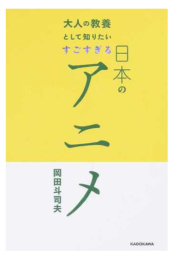 大人の教養として知りたいすごすぎる日本のアニメの通販 岡田斗司夫 紙の本 Honto本の通販ストア