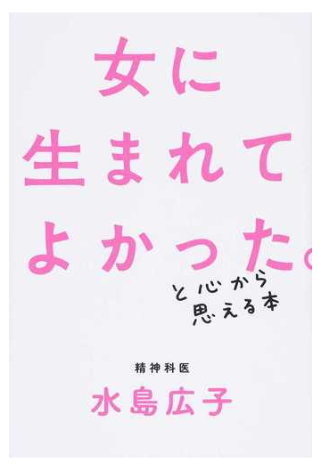 女に生まれてよかった と心から思える本の通販 水島広子 紙の本 Honto本の通販ストア