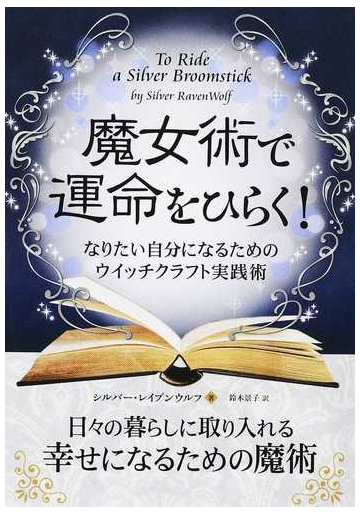 魔女術で運命をひらく なりたい自分になるためのウイッチクラフト実践術の通販 シルバー レイブンウルフ 鈴木 景子 紙の本 Honto本の通販ストア