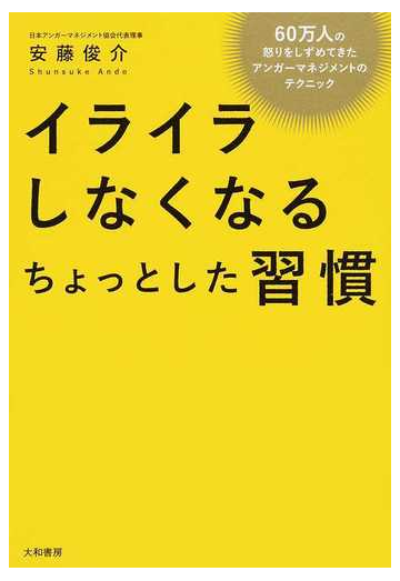 イライラしなくなるちょっとした習慣 ６０万人の怒りをしずめてきたアンガーマネジメントのテクニックの通販 安藤 俊介 紙の本 Honto本の通販ストア