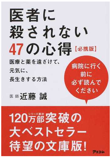 医者に殺されない４７の心得 医療と薬を遠ざけて 元気に 長生きする方法 病院に行く前に必ず読んでください 必携版の通販 近藤 誠 紙の本 Honto本の通販ストア