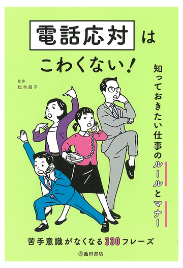 電話応対はこわくない 知っておきたい仕事のルールとマナー 苦手意識がなくなる３３０フレーズの通販 松本 昌子 紙の本 Honto本の通販ストア