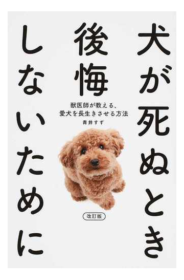 犬が死ぬとき後悔しないために 獣医師が教える 愛犬を長生きさせる方法 改訂版の通販 青井 すず Twj Books 紙の本 Honto本の通販ストア