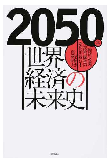 ２０５０年世界経済の未来史 経済 産業 技術 構造の変化を読む の通販 真壁 昭夫 紙の本 Honto本の通販ストア