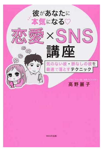 彼があなたに本気になる 恋愛 ｓｎｓ講座 気のない彼 脈なしの彼を最速で落とすテクニックの通販 高野 麗子 紙の本 Honto本の通販ストア