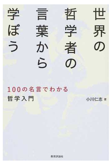 世界の哲学者の言葉から学ぼう １００の名言でわかる哲学入門の通販 小川 仁志 紙の本 Honto本の通販ストア