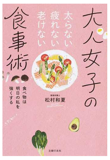 大人女子の食事術 太らない疲れない老けない 食べ物は明日の私を強くするの通販 松村和夏 紙の本 Honto本の通販ストア