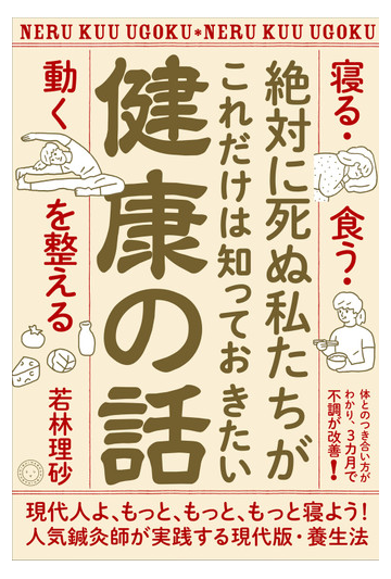 絶対に死ぬ私たちがこれだけは知っておきたい健康の話 寝る 食う 動く を整えるの通販 若林 理砂 紙の本 Honto本の通販ストア