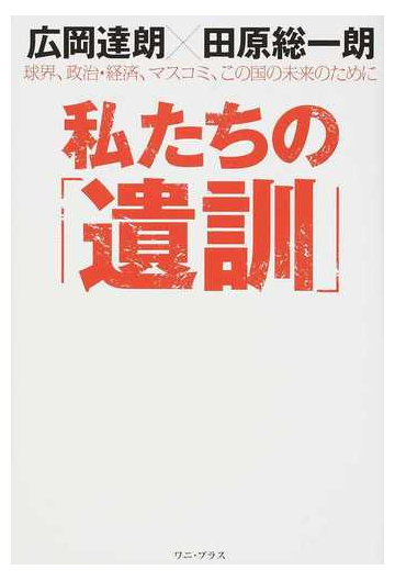 私たちの 遺訓 球界 政治 経済 マスコミ この国の未来のためにの通販 広岡達朗 田原総一朗 紙の本 Honto本の通販ストア