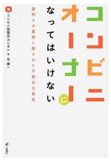 コンビニオーナーになってはいけない 便利さの裏側に隠された不都合な真実の通販 コンビニ加盟店ユニオン 北 健一 紙の本 Honto本の通販ストア