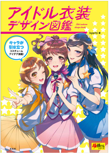 アイドル衣装デザイン図鑑 キャラが引き立つコスチュームアイデア満載 の通販 ｋｙａｃｈｉ 紙の本 Honto本の通販ストア