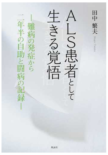 ａｌｓ患者として生きる覚悟 難病の発症から二年半の自助と闘病の記録の通販 田中 繁夫 紙の本 Honto本の通販ストア