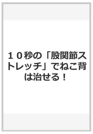 １０秒の 股関節ストレッチ でねこ背は治せる の通販 藤本 陽平 斉藤 究 紙の本 Honto本の通販ストア