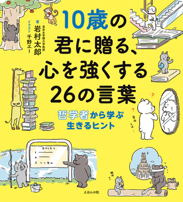 １０歳の君に贈る 心を強くする２６の言葉 哲学者から学ぶ生きるヒントの通販 岩村 太郎 千野 エー 紙の本 Honto本の通販ストア