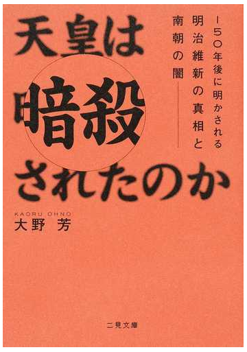 天皇は暗殺されたのか １５０年後に明かされる明治維新の真相と南朝の闇の通販 大野芳 二見文庫 紙の本 Honto本の通販ストア